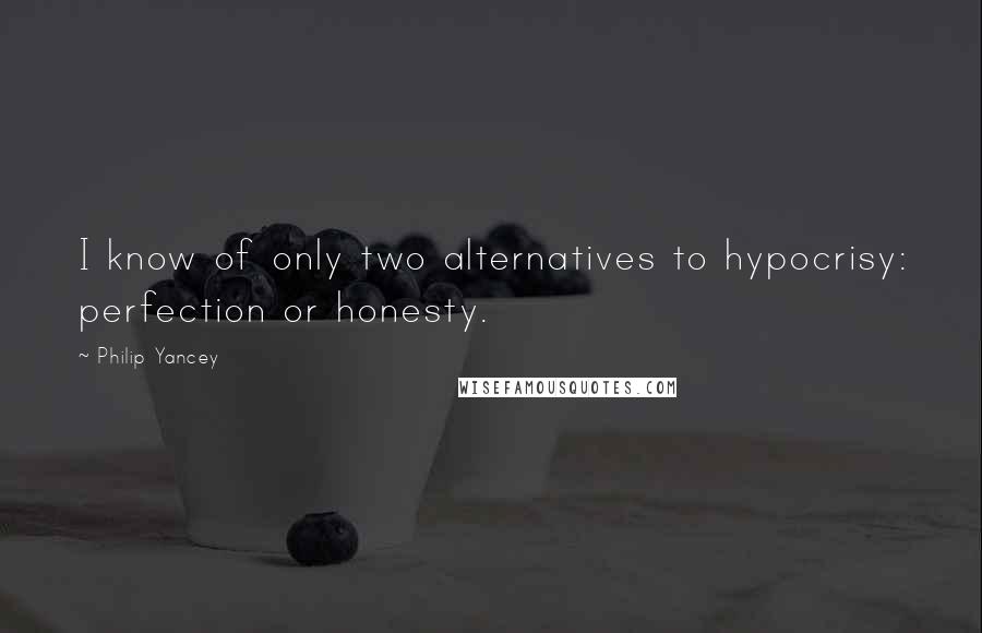 Philip Yancey Quotes: I know of only two alternatives to hypocrisy: perfection or honesty.