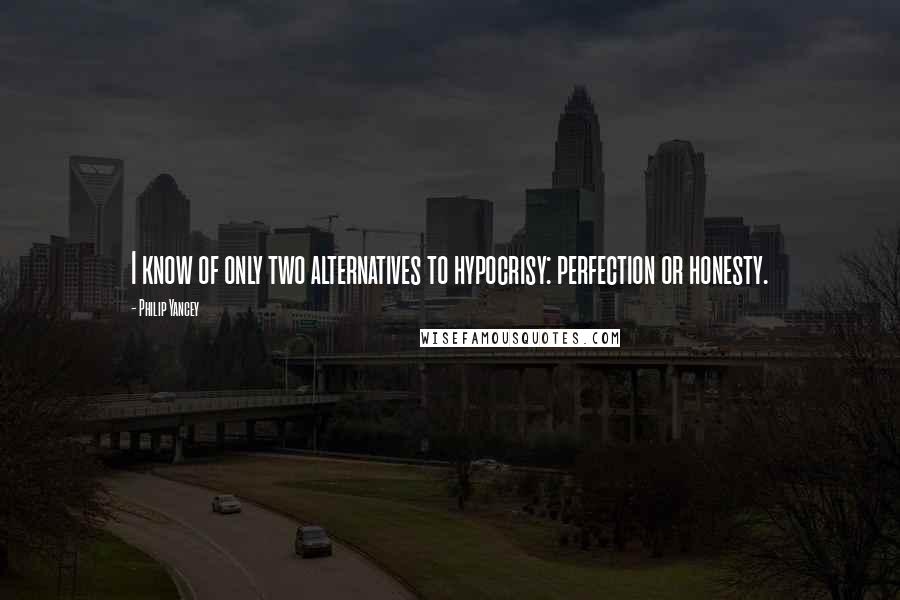 Philip Yancey Quotes: I know of only two alternatives to hypocrisy: perfection or honesty.