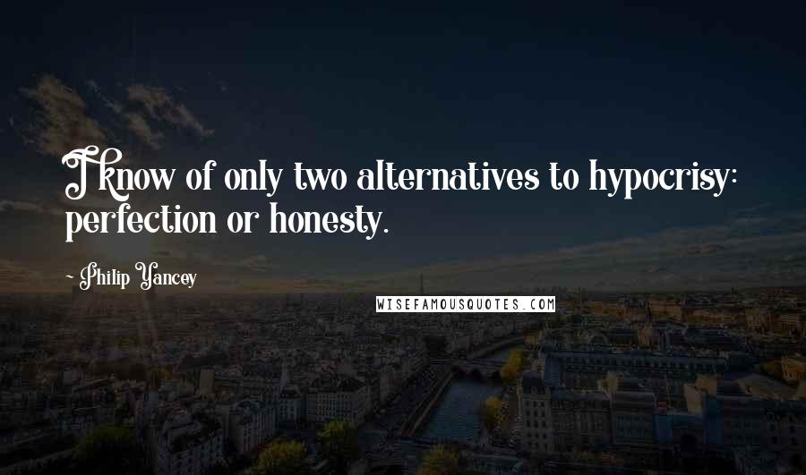 Philip Yancey Quotes: I know of only two alternatives to hypocrisy: perfection or honesty.