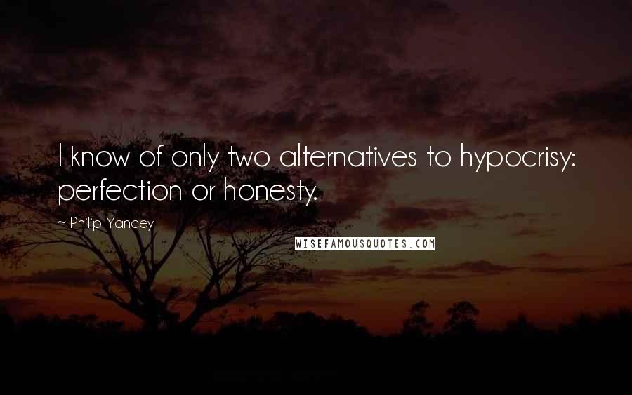 Philip Yancey Quotes: I know of only two alternatives to hypocrisy: perfection or honesty.