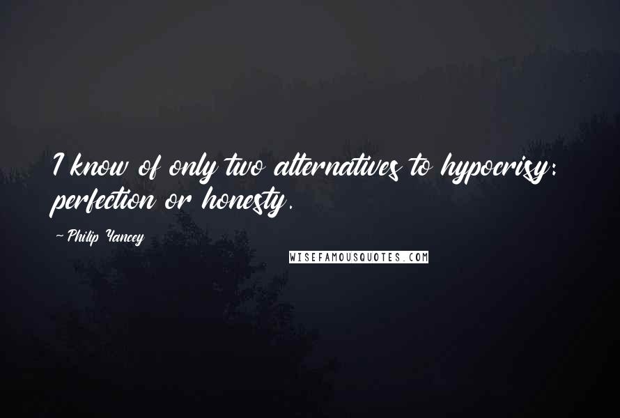 Philip Yancey Quotes: I know of only two alternatives to hypocrisy: perfection or honesty.