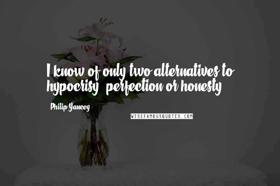 Philip Yancey Quotes: I know of only two alternatives to hypocrisy: perfection or honesty.