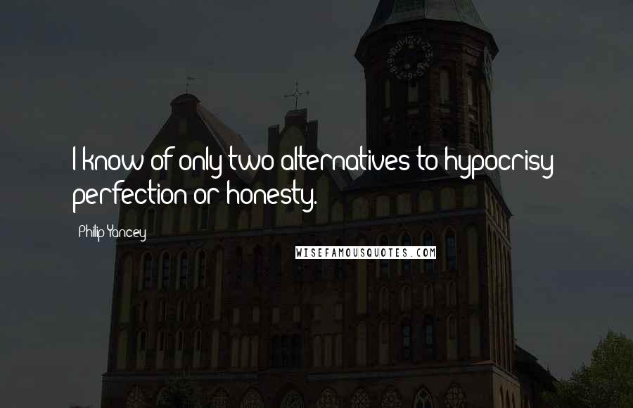 Philip Yancey Quotes: I know of only two alternatives to hypocrisy: perfection or honesty.