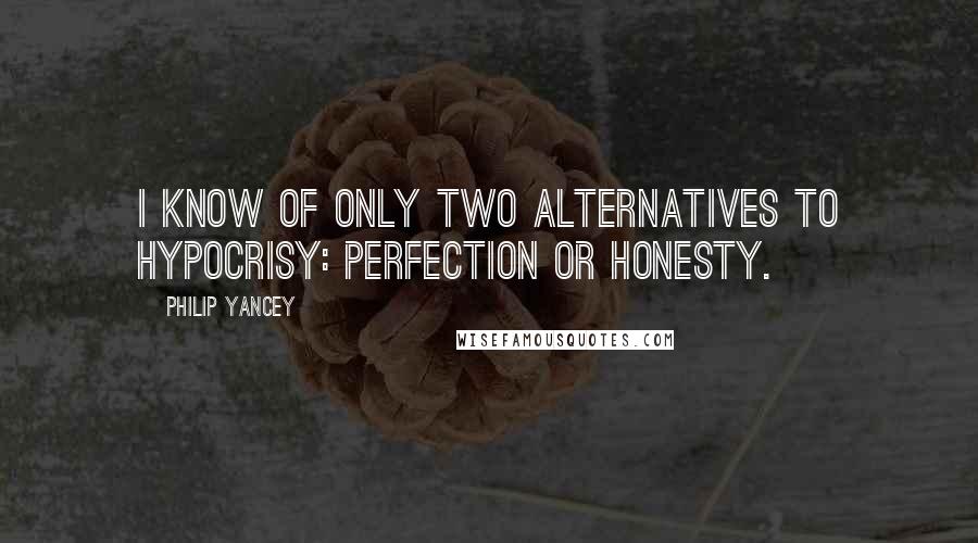 Philip Yancey Quotes: I know of only two alternatives to hypocrisy: perfection or honesty.