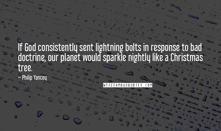 Philip Yancey Quotes: If God consistently sent lightning bolts in response to bad doctrine, our planet would sparkle nightly like a Christmas tree.