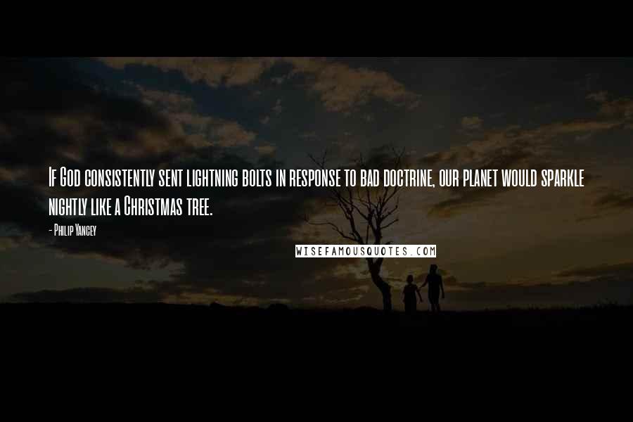 Philip Yancey Quotes: If God consistently sent lightning bolts in response to bad doctrine, our planet would sparkle nightly like a Christmas tree.