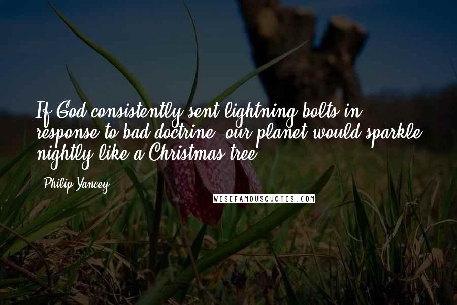 Philip Yancey Quotes: If God consistently sent lightning bolts in response to bad doctrine, our planet would sparkle nightly like a Christmas tree.