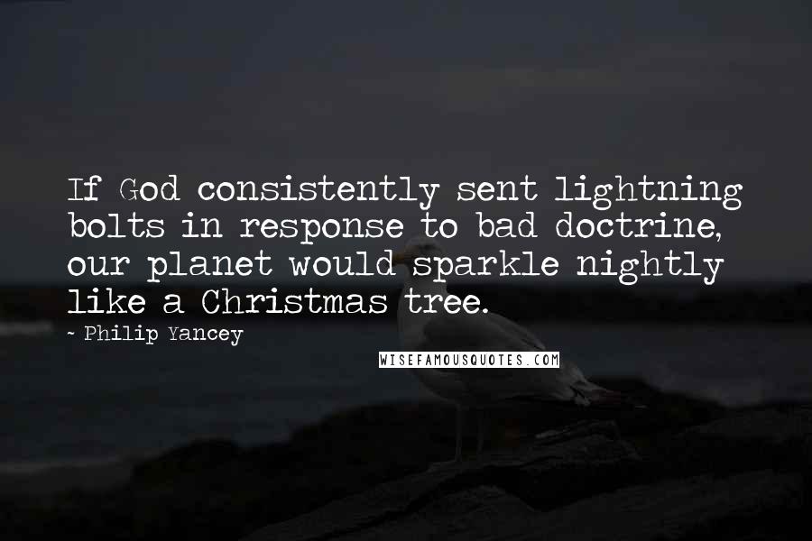 Philip Yancey Quotes: If God consistently sent lightning bolts in response to bad doctrine, our planet would sparkle nightly like a Christmas tree.