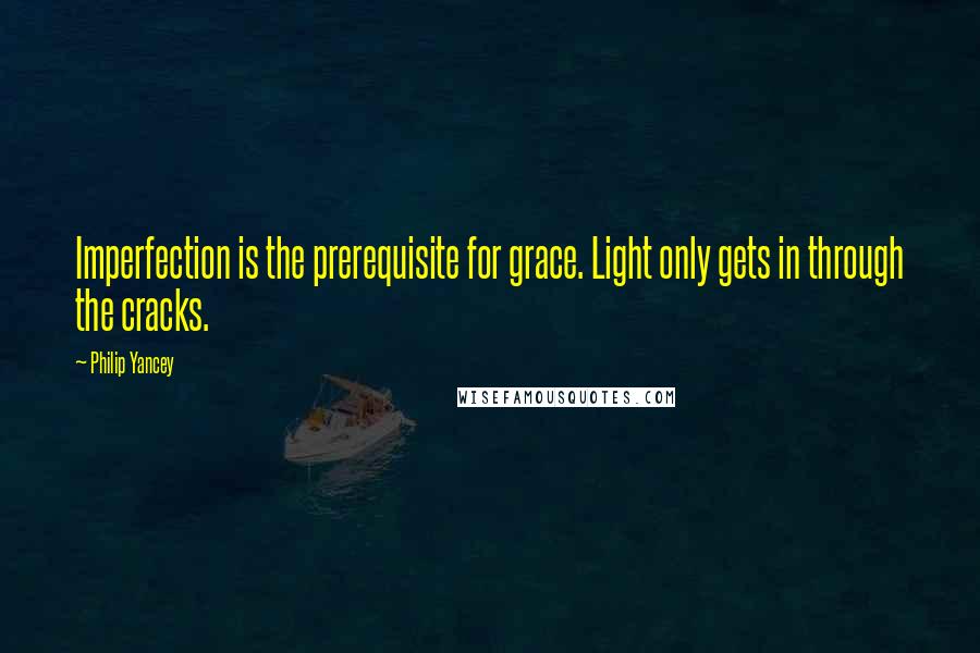 Philip Yancey Quotes: Imperfection is the prerequisite for grace. Light only gets in through the cracks.