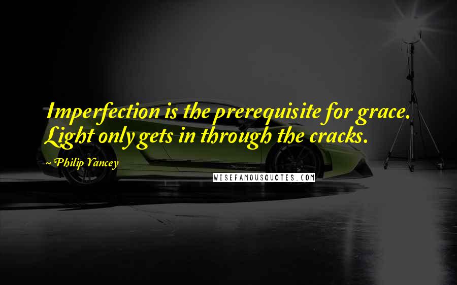 Philip Yancey Quotes: Imperfection is the prerequisite for grace. Light only gets in through the cracks.