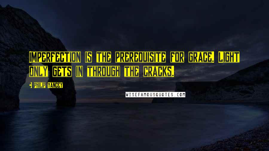 Philip Yancey Quotes: Imperfection is the prerequisite for grace. Light only gets in through the cracks.