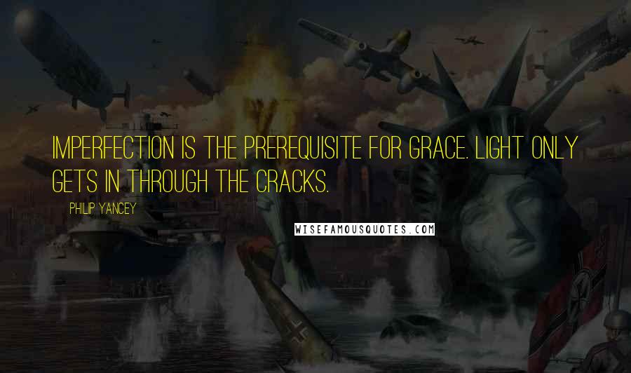 Philip Yancey Quotes: Imperfection is the prerequisite for grace. Light only gets in through the cracks.