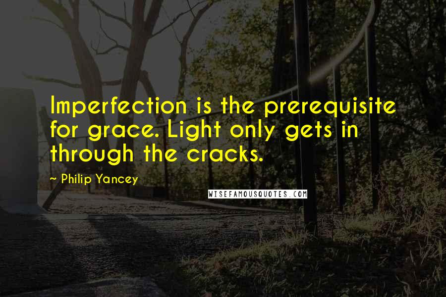 Philip Yancey Quotes: Imperfection is the prerequisite for grace. Light only gets in through the cracks.