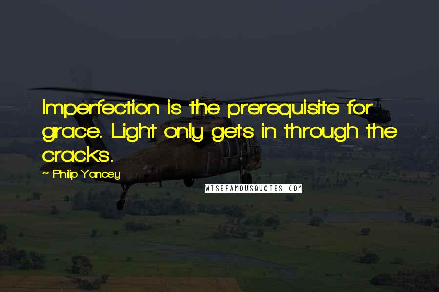 Philip Yancey Quotes: Imperfection is the prerequisite for grace. Light only gets in through the cracks.