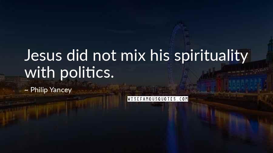 Philip Yancey Quotes: Jesus did not mix his spirituality with politics.