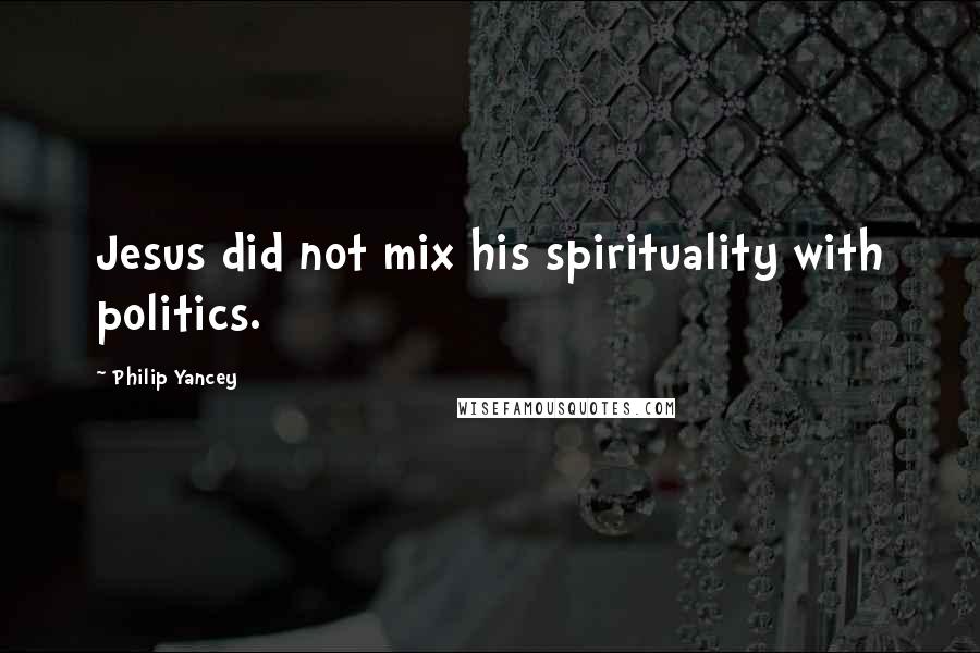 Philip Yancey Quotes: Jesus did not mix his spirituality with politics.