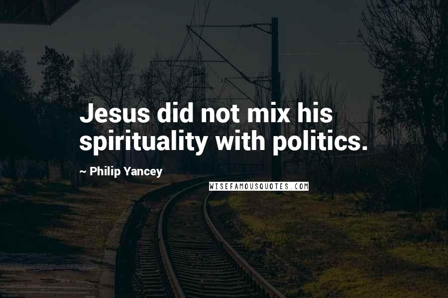 Philip Yancey Quotes: Jesus did not mix his spirituality with politics.