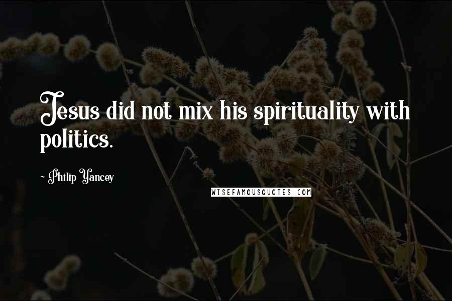 Philip Yancey Quotes: Jesus did not mix his spirituality with politics.