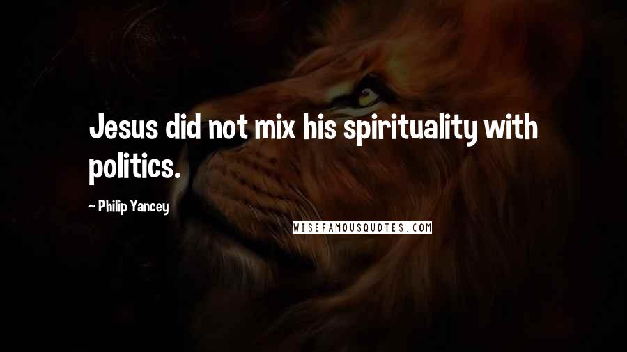 Philip Yancey Quotes: Jesus did not mix his spirituality with politics.