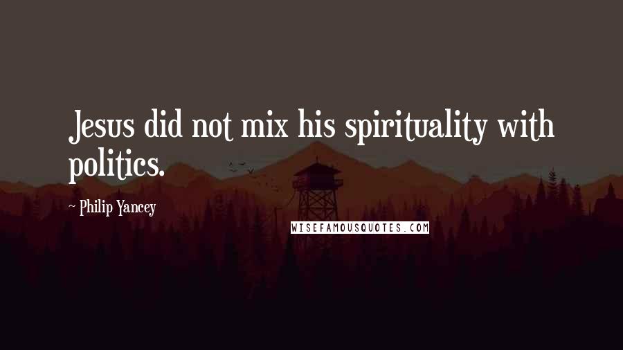 Philip Yancey Quotes: Jesus did not mix his spirituality with politics.