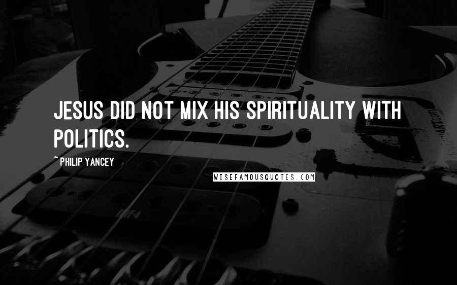 Philip Yancey Quotes: Jesus did not mix his spirituality with politics.