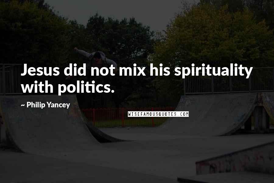 Philip Yancey Quotes: Jesus did not mix his spirituality with politics.