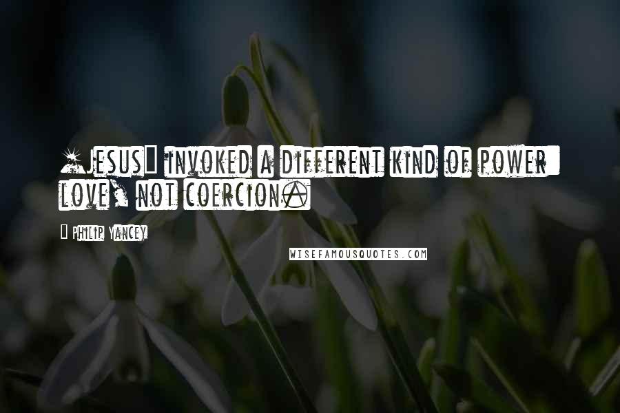 Philip Yancey Quotes: [Jesus] invoked a different kind of power: love, not coercion.