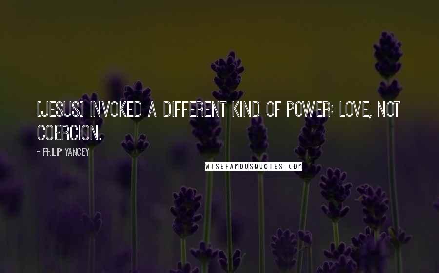 Philip Yancey Quotes: [Jesus] invoked a different kind of power: love, not coercion.