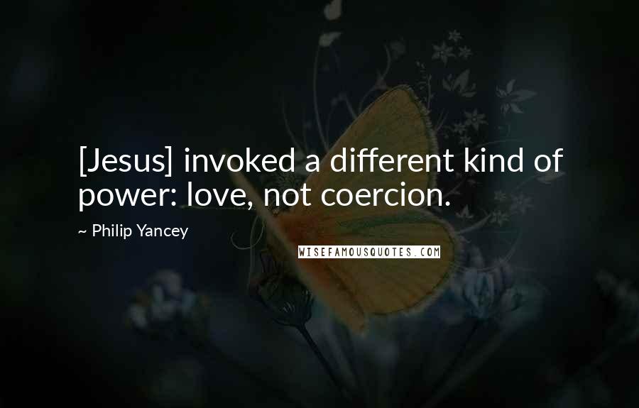 Philip Yancey Quotes: [Jesus] invoked a different kind of power: love, not coercion.