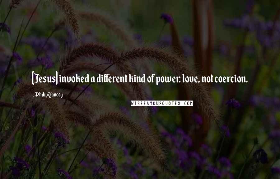 Philip Yancey Quotes: [Jesus] invoked a different kind of power: love, not coercion.