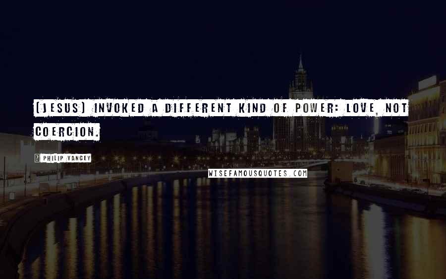 Philip Yancey Quotes: [Jesus] invoked a different kind of power: love, not coercion.