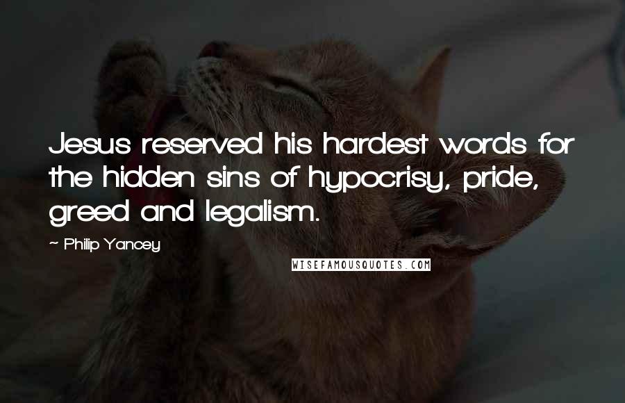Philip Yancey Quotes: Jesus reserved his hardest words for the hidden sins of hypocrisy, pride, greed and legalism.