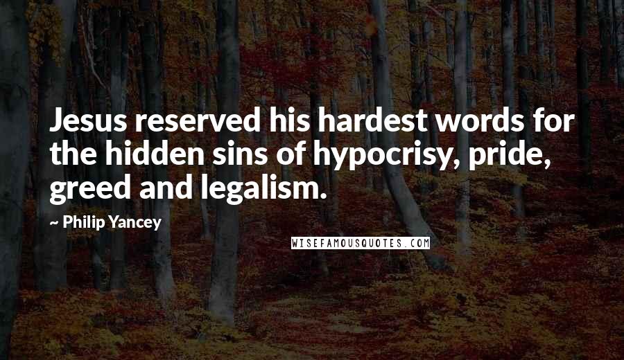 Philip Yancey Quotes: Jesus reserved his hardest words for the hidden sins of hypocrisy, pride, greed and legalism.