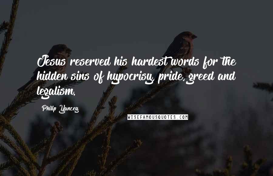 Philip Yancey Quotes: Jesus reserved his hardest words for the hidden sins of hypocrisy, pride, greed and legalism.