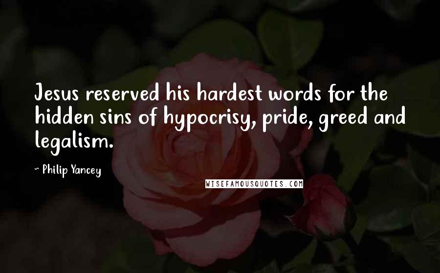 Philip Yancey Quotes: Jesus reserved his hardest words for the hidden sins of hypocrisy, pride, greed and legalism.