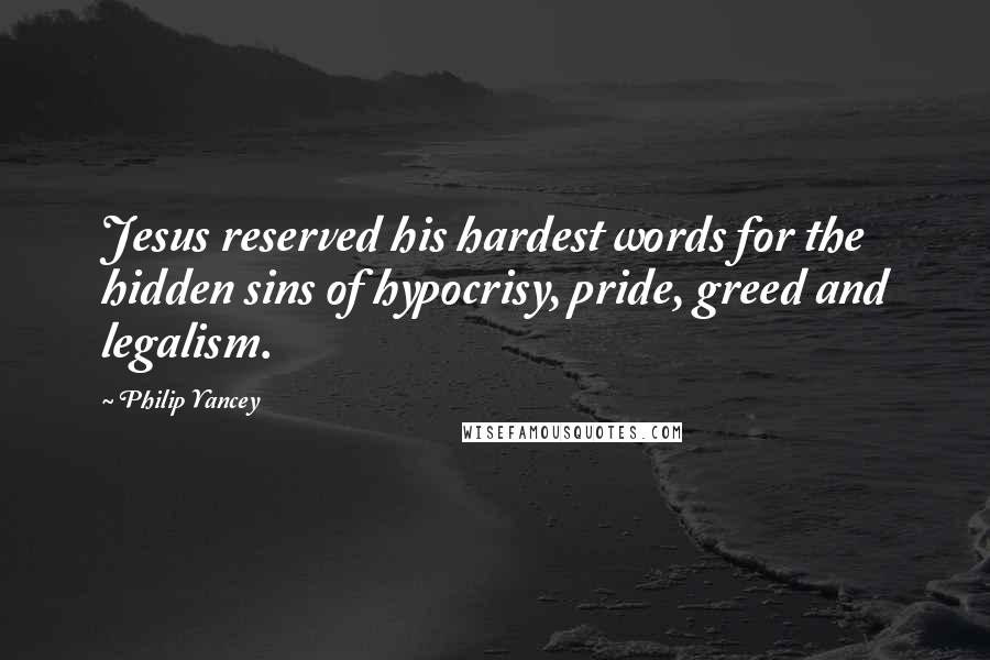 Philip Yancey Quotes: Jesus reserved his hardest words for the hidden sins of hypocrisy, pride, greed and legalism.
