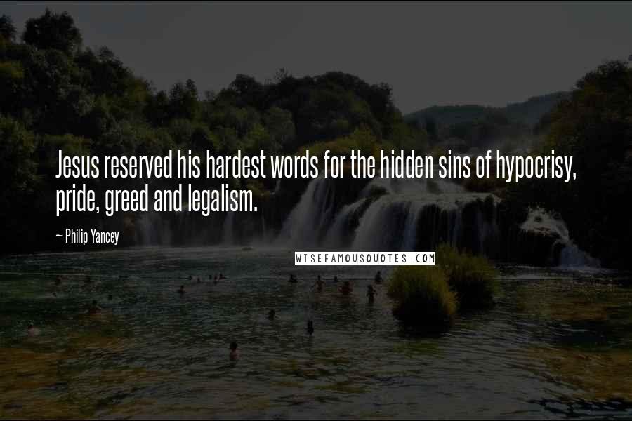 Philip Yancey Quotes: Jesus reserved his hardest words for the hidden sins of hypocrisy, pride, greed and legalism.