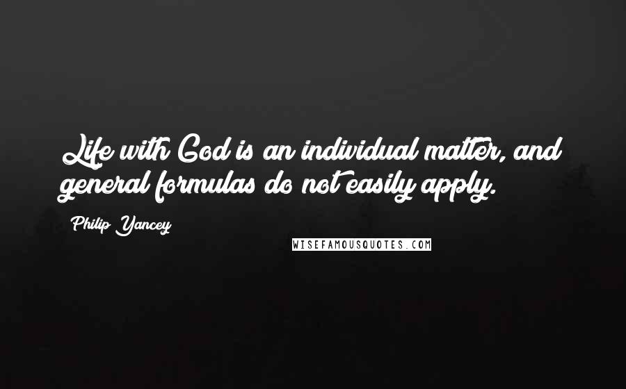 Philip Yancey Quotes: Life with God is an individual matter, and general formulas do not easily apply.