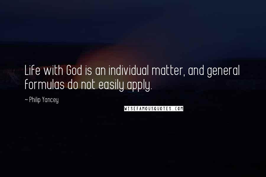Philip Yancey Quotes: Life with God is an individual matter, and general formulas do not easily apply.