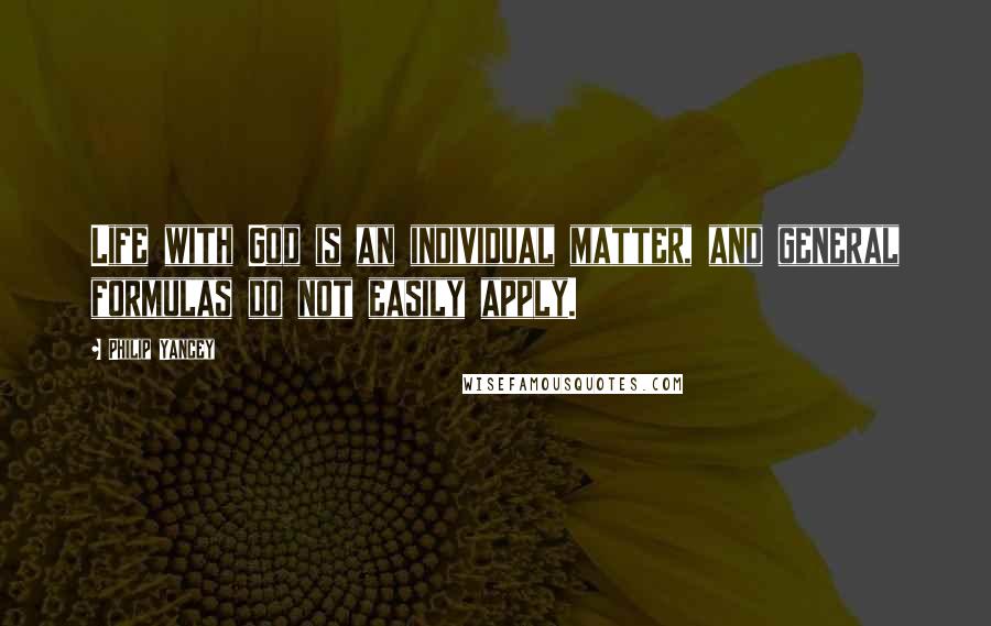 Philip Yancey Quotes: Life with God is an individual matter, and general formulas do not easily apply.