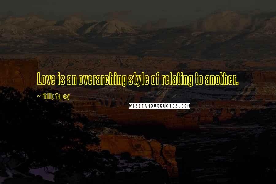 Philip Yancey Quotes: Love is an overarching style of relating to another.