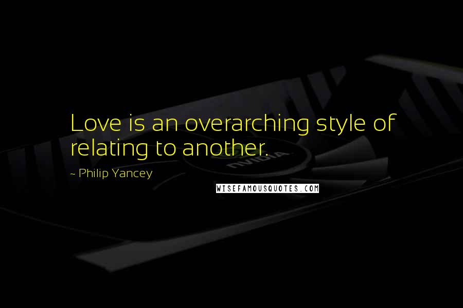 Philip Yancey Quotes: Love is an overarching style of relating to another.