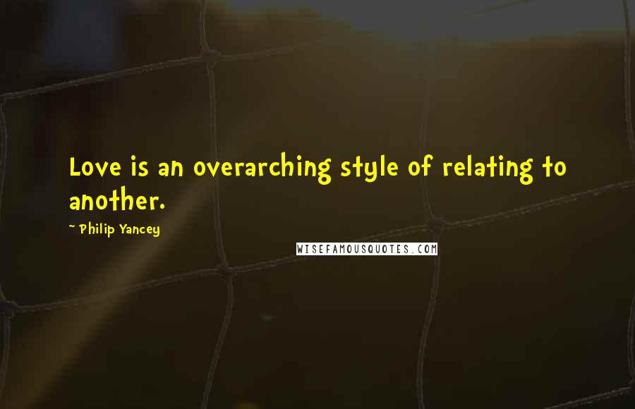 Philip Yancey Quotes: Love is an overarching style of relating to another.