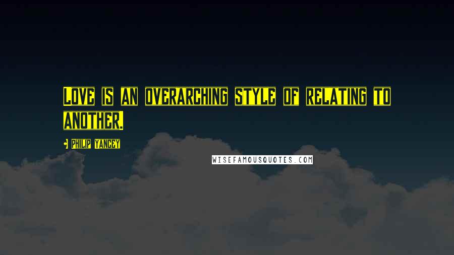 Philip Yancey Quotes: Love is an overarching style of relating to another.