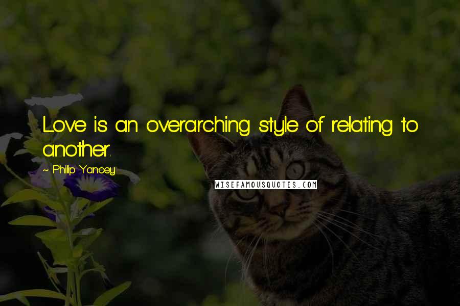 Philip Yancey Quotes: Love is an overarching style of relating to another.