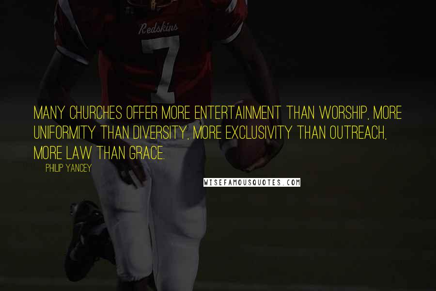 Philip Yancey Quotes: Many churches offer more entertainment than worship, more uniformity than diversity, more exclusivity than outreach, more law than grace.