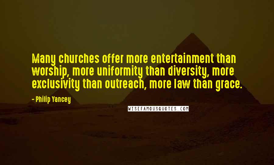 Philip Yancey Quotes: Many churches offer more entertainment than worship, more uniformity than diversity, more exclusivity than outreach, more law than grace.