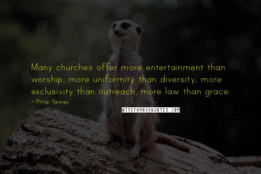 Philip Yancey Quotes: Many churches offer more entertainment than worship, more uniformity than diversity, more exclusivity than outreach, more law than grace.