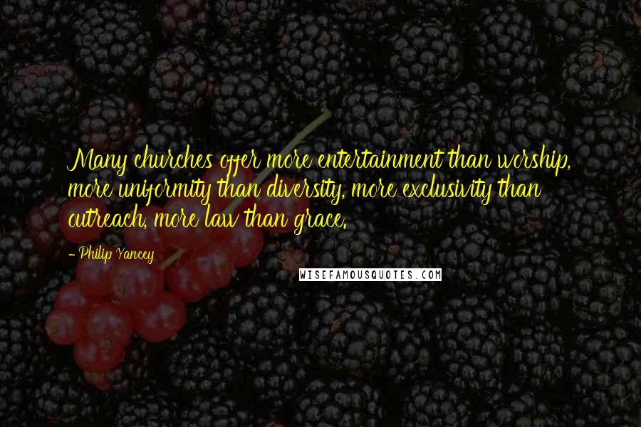 Philip Yancey Quotes: Many churches offer more entertainment than worship, more uniformity than diversity, more exclusivity than outreach, more law than grace.