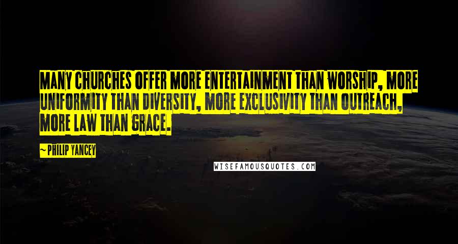 Philip Yancey Quotes: Many churches offer more entertainment than worship, more uniformity than diversity, more exclusivity than outreach, more law than grace.